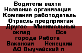 Водители вахта › Название организации ­ Компания-работодатель › Отрасль предприятия ­ Другое › Минимальный оклад ­ 50 000 - Все города Работа » Вакансии   . Ненецкий АО,Выучейский п.